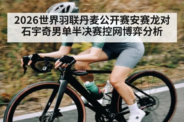 2026世界羽联丹麦公开赛安赛龙对石宇奇男单半决赛控网博弈分析